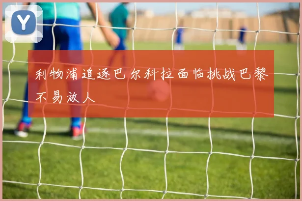 利物浦追逐巴尔科拉面临挑战巴黎不易放人