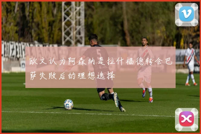 欧文认为阿森纳是拉什福德转会巴萨失败后的理想选择