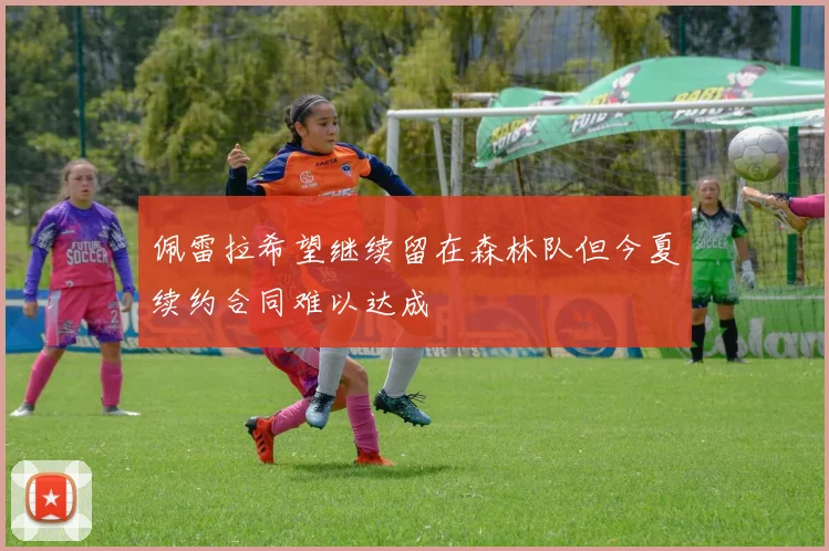 佩雷拉希望继续留在森林队但今夏续约合同难以达成