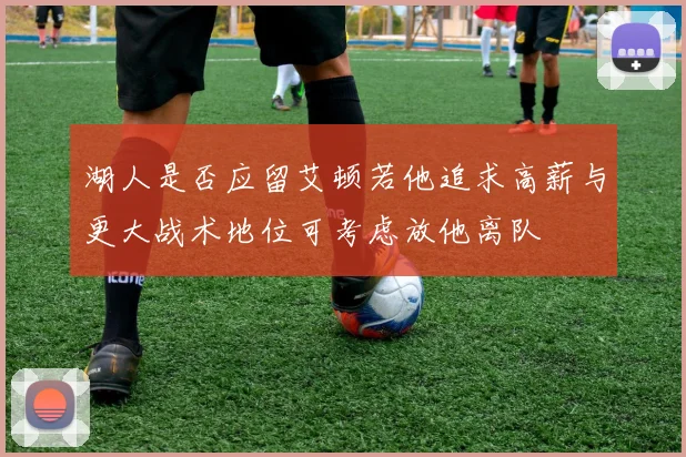 湖人是否应留艾顿若他追求高薪与更大战术地位可考虑放他离队